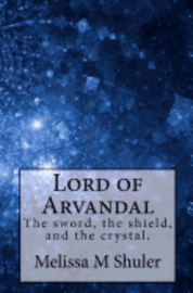 Melissa Hawkins Shuler - Lord of Arvandal: The sword, the shield, and the crystal, Häftad