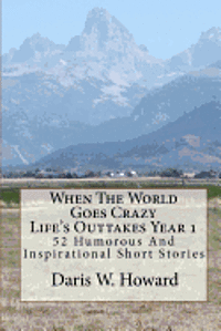Daris W. Howard - When The World Goes Crazy (Life's Outtakes - Year 1): 52 Humorous And Inspirational Stories From Year One, Häftad