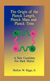 The Origin of The Planck Length, Planck Mass and Planck Time: A New Candidate For Dark Matter 1