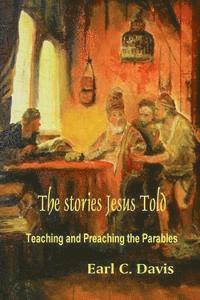 Earl C. Davis - The Stories Jesus Told: Teaching and Preaching the Parables, Häftad