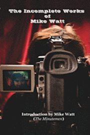 The Incomplete Works of Mike Watt: A Massive Tome of Ego, Balls and Vanity