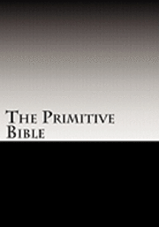 The Primitive Bible: Turning Back the Clock Towards the Original God-Breathed Word (based on the King James Version witho 1