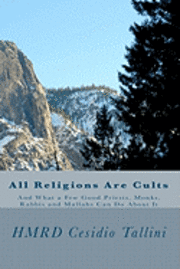 All Religions Are Cults: And What a Few Good Priests, Monks, Rabbis and Mullahs Can Do About It 1