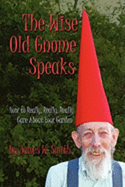 bokomslag The Wise Old Gnome Speaks: How to Really, Really, Really Care About Your Garden