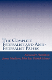 The Complete Federalist and Anti-Federalist Papers 1