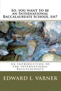 bokomslag So, you want to be an International Baccalaureate School, eh?: An Introduction to the International Baccalaureate