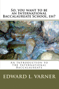 Edward L. Varner - So, you want to be an International Baccalaureate School, eh?: An Introduction to the International Baccalaureate, Häftad