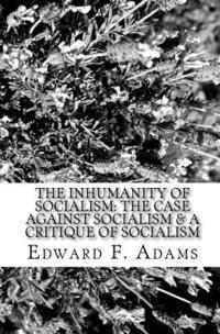 bokomslag The Inhumanity Of Socialism: The Case Against Socialism & A Critique Of Socialism