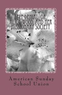 Self Denial; or, Alice Wood, and Her Missionary Society