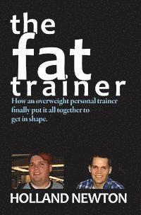 Holland Newton - The Fat Trainer: How an overweight personal trainer finally put it together to get in shape., Häftad