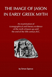 bokomslag The Image of Jason in Early Greek Myth: An Examination of Iconographical and Literary Evidence of the Myth of Jason Up Until the End of the Fifth Cent