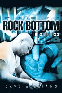 bokomslag How To Pull Yourself Up From Rock Bottom To Success