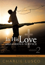 Charlie Lusco - In His Love and Glorious Service: Seasons 2 Recognizing Your Place in His Kingdom, Inbunden