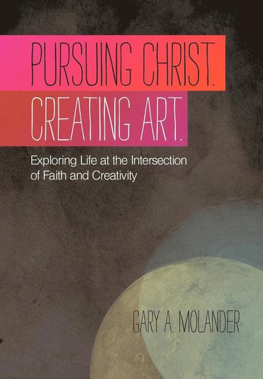 Gary A. Molander - Pursuing Christ. Creating Art., Inbunden