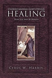 bokomslag Understanding God's Divine Healing