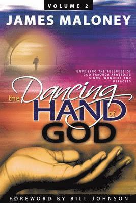 James Maloney - The Dancing Hand of God Volume 2: Unveiling the Fullness of God Through Apostolic Signs, Wonders, and Miracles, Häftad