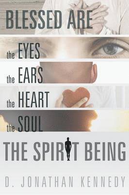 Blessed are the Eyes, the Ears, the Heart, the Soul; the Spirit Being 1