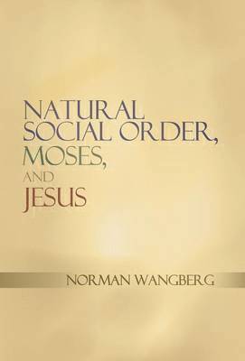 Norman Wangberg - Natural Social Order, Moses, and Jesus, Inbunden