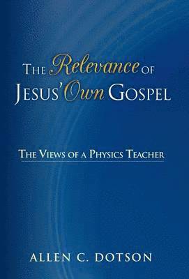 Allen C Dotson, Allen C. Dotson - Relevance of Jesus' Own Gospel, Inbunden