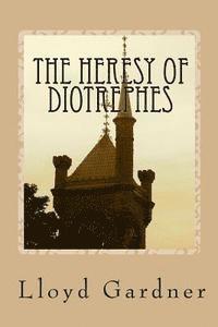 bokomslag The Heresy of Diotrephes: An expose of the one-man form of leadership in the church