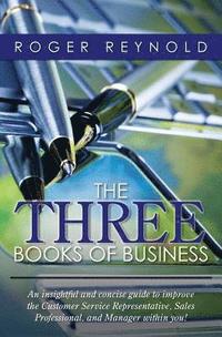 bokomslag The Three Books of Business: An insightful and concise guide to improve the Customer Service Representative, Sales Professional, and Manager within yo