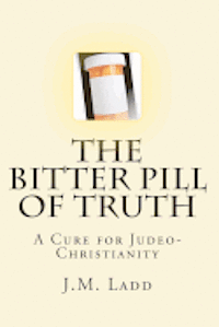 bokomslag The Bitter Pill of Truth: A Cure for Judeo-Christianity