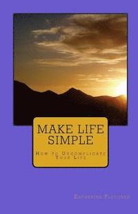 bokomslag Make Life Simple: How to Uncomplicate Your Life