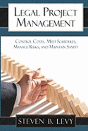 Legal Project Management: Control Costs, Meet Schedules, Manage Risks, and Maintain Sanity 1