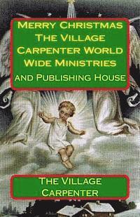 Merry Christmas The Village Carpenter World Wide Ministries: And Publishing House 1