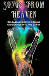 David R. White - Songs From Heaven: Releasing Heavenly Sounds and Songs Into The Earth, Häftad