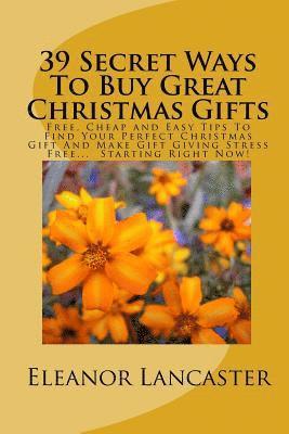 bokomslag 39 Secret Ways To Buy Great Christmas Gifts: Free, Cheap and Easy Tips To Find Your Perfect Christmas Gift And Make Gift Giving Stress Free... Startin