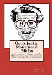 Quote Junkie: Motivational Edition: An Incredible Collection Of Motivational Quotes Designed For True Quote Enthusiasts 1