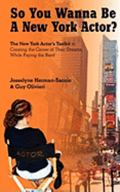 So You Wanna Be A New York Actor: The New York Actors Guide to The Career of Their Dreams While Paying the Rent 1