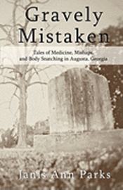bokomslag Gravely Mistaken: Tales of Medicine, Mishaps and Body Snatching in Augusta, Georgia