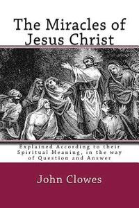 bokomslag The Miracles of Jesus Christ: Explained According to their Spiritual Meaning, in the way of Question and Answer