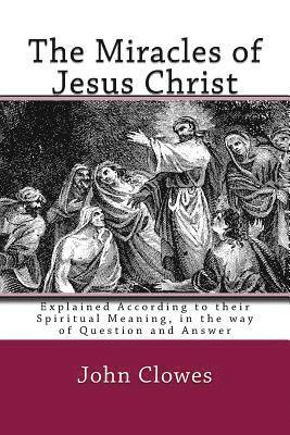 The Miracles of Jesus Christ: Explained According to their Spiritual Meaning, in the way of Question and Answer 1