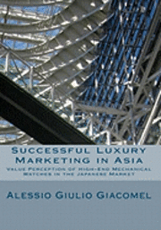 Alessio Giulio Giacomel - Successful Luxury Marketing in Asia: Value Perception of High-End Mechanical Watches in the Japanese Market, Häftad
