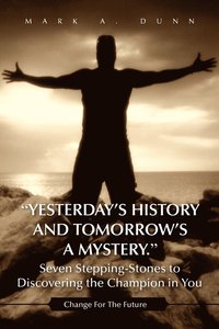bokomslag Yesterday's History and Tomorrow's a Mystery. Seven Stepping-Stones to Discovering the Champion in You