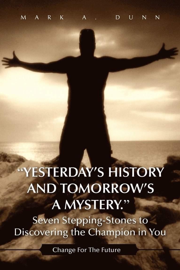 Mark A Dunn, Mark A. Dunn - Yesterday's History and Tomorrow's a Mystery. Seven Stepping-Stones to Discovering the Champion in You, Häftad