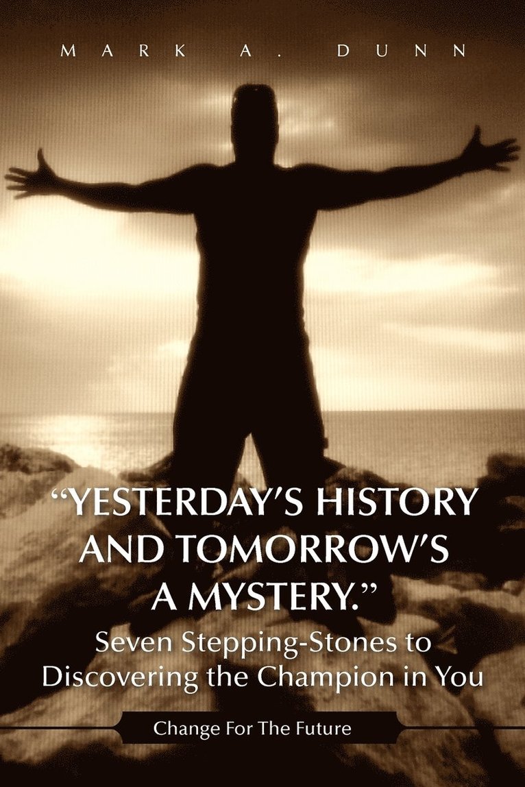 Yesterday's History and Tomorrow's a Mystery. Seven Stepping-Stones to Discovering the Champion in You 1