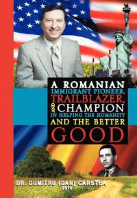 bokomslag Romanian Immigrant Pioneer, Trailblazer, and Champion in Helping Humanity and the Better Good