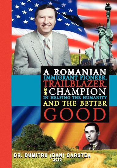 bokomslag Romanian Immigrant Pioneer, Trailblazer, and Champion in Helping Humanity and the Better Good