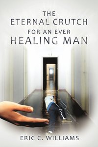 bokomslag The Eternal Crutch for an Ever Healing Man