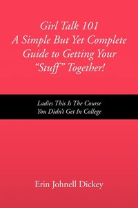 bokomslag Girl Talk 101 a Simple But Yet Complete Guide to Getting Your ''Stuff'' Together!