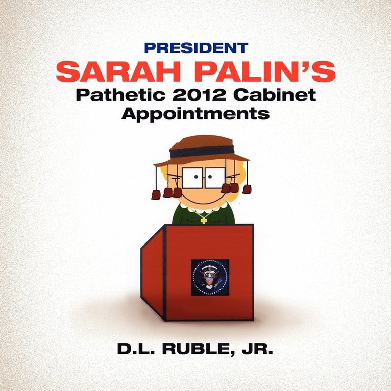 D L Ruble Jr, Jr. Ruble, D. L., D.L. Jr. Ruble, D. L. Jr. Ruble - President Sarah Palin's Pathetic 2012 Cabinet Appointments, Häftad