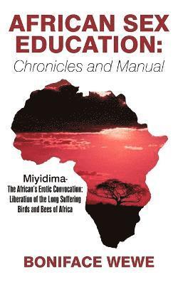 bokomslag African Sex Education: Chronicles and Manual: Miyidima-The African's Erotic Convocation: Liberation of the Long Suffering Birds and Bees of Africa
