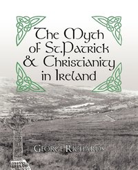 bokomslag The Myth of St.Patrick & Christianity in Ireland