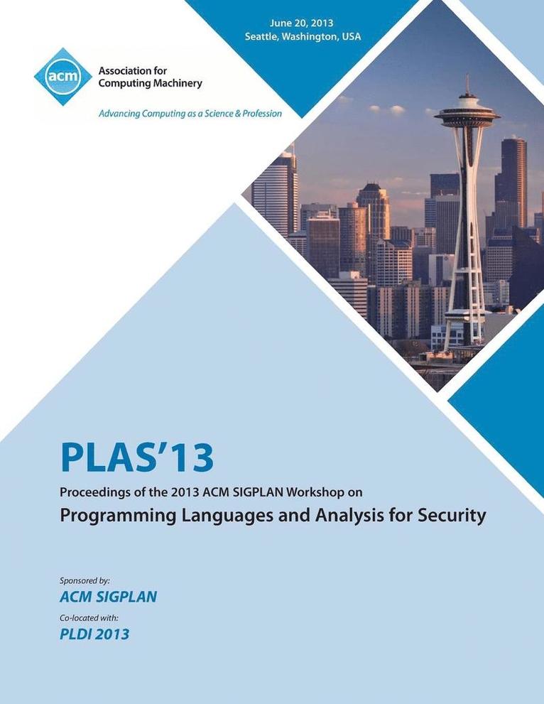 PLAS 13 Proceedings of the 2013 ACM SIGPLAN Workshop on Programming Languages and Analysis for Security 1
