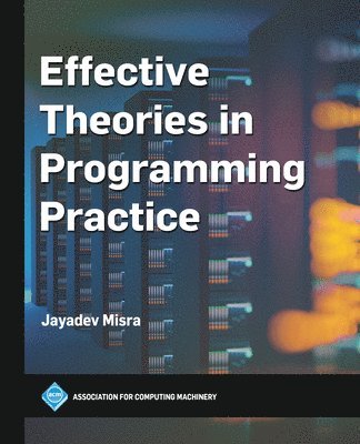 Jayadev Misra - Effective Theories in Programming Practice, Häftad