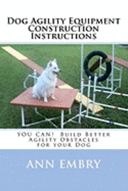 Ann Embry - Dog Agility Equipment Construction Instructions: YOU CAN! Build Better Training Obstacles for your Dog, Häftad